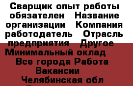 Сварщик-опыт работы обязателен › Название организации ­ Компания-работодатель › Отрасль предприятия ­ Другое › Минимальный оклад ­ 1 - Все города Работа » Вакансии   . Челябинская обл.,Еманжелинск г.